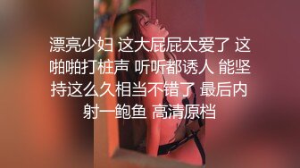 漂亮少妇 这大屁屁太爱了 这啪啪打桩声 听听都诱人 能坚持这么久相当不错了 最后内射一鲍鱼 高清原档