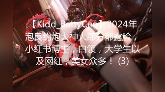 【Kidd_BabyCeo】2024年泡良约炮大神大部分都露脸，小红书博主，白领，大学生以及网红，美女众多！ (3)