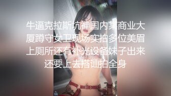 牛逼克拉斯坑神国内某商业大厦蹲守女卫现场实拍多位美眉上厕所还有补光设备妹子出来还要上去搭讪拍全身