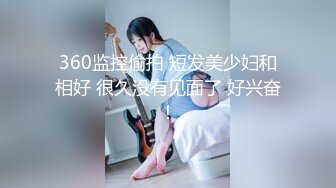 360监控偷拍 短发美少妇和相好 很久没有见面了 好兴奋！