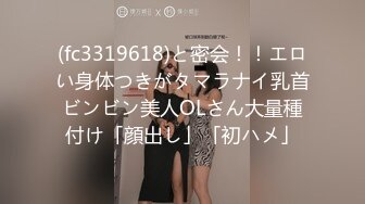 (fc3319618)と密会！！エロい身体つきがタマラナイ乳首ビンビン美人OLさん大量種付け「顔出し」「初ハメ」