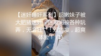 【迷奸睡奸系列】超嫩妹子被大肥猪迷奸，迷离间被各种玩弄，无套狂艹！双角度，超爽体验！ (1)