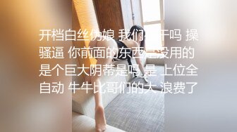 开档白丝伪娘 我们在干吗 操骚逼 你前面的东西是没用的 是个巨大阴蒂是吗 是 上位全自动 牛牛比哥们的大 浪费了