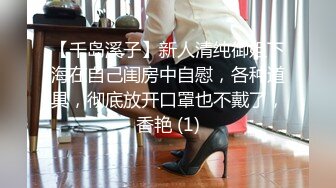 【千岛溪子】新人清纯御姐下海在自己闺房中自慰，各种道具，彻底放开口罩也不戴了，香艳 (1)