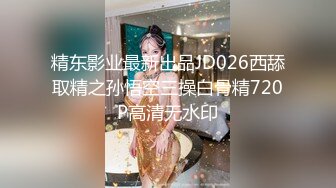 精东影业最新出品JD026西舔取精之孙悟空三操白骨精720P高清无水印