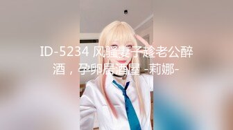 ID-5234 风骚妻子趁老公醉酒，孕卵居酒屋 -莉娜-