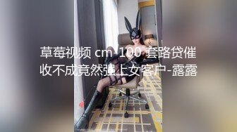 草莓视频 cm-100 套路贷催收不成竟然强上女客户-露露