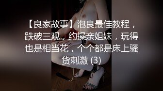 【良家故事】泡良最佳教程，跌破三观，约操亲姐妹，玩得也是相当花，个个都是床上骚货刺激 (3)