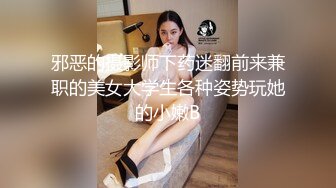 邪恶的摄影师下药迷翻前来兼职的美女大学生各种姿势玩她的小嫩B