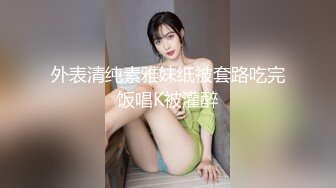 外表清纯素雅妹纸被套路吃完饭唱K被灌醉