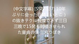 (中文字幕) [SSIS-137] 10年ぶりに会った従姉（いとこ）の抜きテクに我慢できず三日三晩で15発も射精させられた童貞の僕 三宮つばき