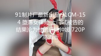 91制片厂最新出品 91CM-154 堕落女律师 上门试被告的结果沦为他的玩物钟媛 720P高清版