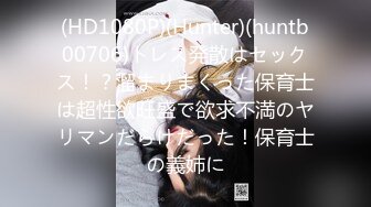 (HD1080P)(Hunter)(huntb00706)トレス発散はセックス！？溜まりまくった保育士は超性欲旺盛で欲求不満のヤリマンだらけだった！保育士の義姉に